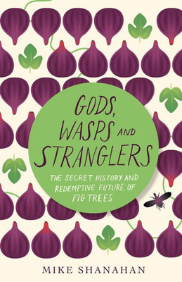 Gods, Wasps And Stranglers: The Secret History And Redemptive Future Of Fig Trees