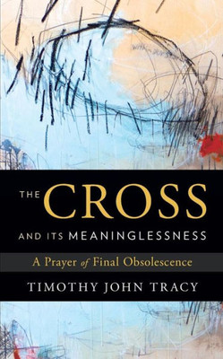 The Cross And Its Meaninglessness: A Prayer Of Final Obsolescence