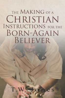 The Making Of A Christian: Instructions For The Born-Again Believer