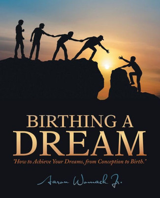 Birthing A Dream: How To Achieve Your Dreams: From Conception To Birth