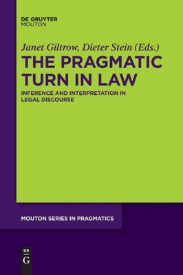 The Pragmatic Turn In Law: Inference And Interpretation In Legal Discourse (Mouton Series In Pragmatics) (Mouton Series In Pragmatics, 18)