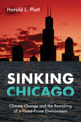 Sinking Chicago: Climate Change And The Remaking Of A Flood-Prone Environment (Urban Life, Landscape And Policy)