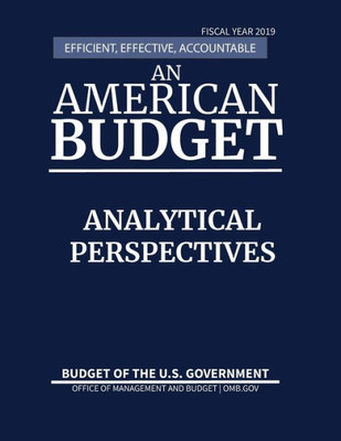 Analytical Perspectives, Budget Of The United States, Fiscal Year 2019: Efficient, Effective, Accountable An American Budget