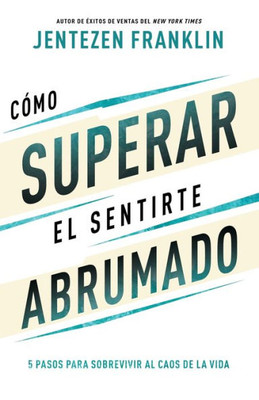Cómo Superar El Sentirte Abrumado: 5 Pasos Para Sobrevivir Al Caos De La Vida (Spanish Edition)