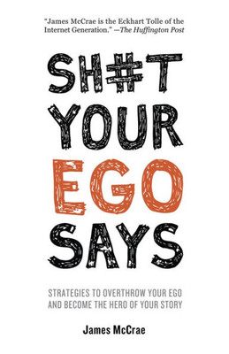 Sh#T Your Ego Says: Strategies To Overthrow Your Ego And Become The Hero Of Your Story