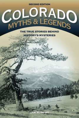 Colorado Myths And Legends: The True Stories Behind History's Mysteries (Legends Of The West)
