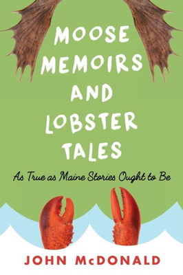 Moose Memoirs And Lobster Tales: As True As Maine Stories Ought To Be