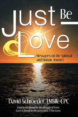 Just Be Love: Messages On The Spiritual And Human Journey