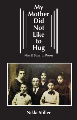 My Mother Did Not Like To Hug: New & Selected Poems