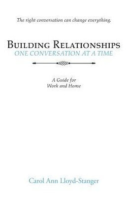 Building Relationships One Conversation At A Time: A Guide For Work And Home