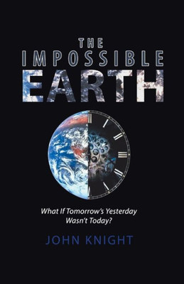 The Impossible Earth: What If TomorrowS Yesterday WasnT Today?