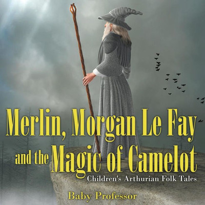 Merlin, Morgan Le Fay And The Magic Of Camelot Children's Arthurian Folk Tales