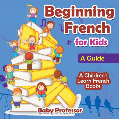 Beginning French For Kids: A Guide A Children's Learn French Books