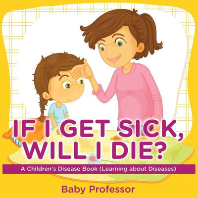 If I Get Sick, Will I Die? A Children's Disease Book (Learning About Diseases)