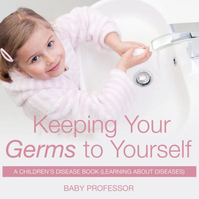 Keeping Your Germs To Yourself A Children's Disease Book (Learning About Diseases)