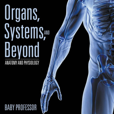 Organs, Systems, And Beyond Anatomy And Physiology