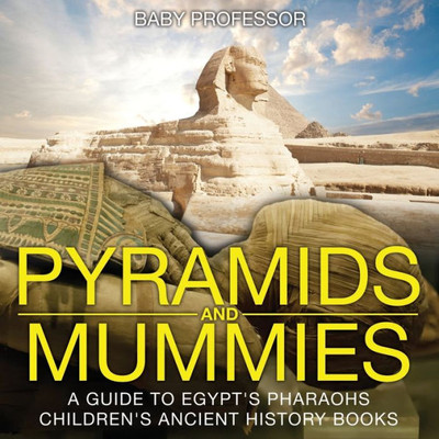 Pyramids And Mummies: A Guide To Egypt's Pharaohs-Children's Ancient History Books