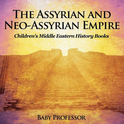 The Assyrian And Neo-Assyrian Empire Children's Middle Eastern History Books