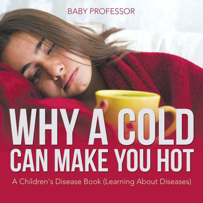 Why A Cold Can Make You Hot A Children's Disease Book (Learning About Diseases)
