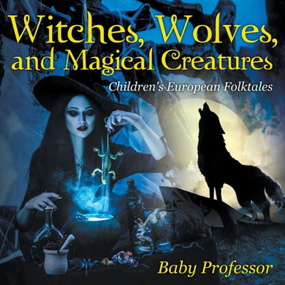 Witches, Wolves, And Magical Creatures Children's European Folktales