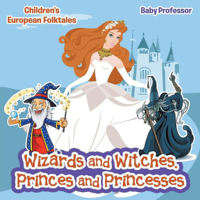 Wizards And Witches, Princes And Princesses Children's European Folktales