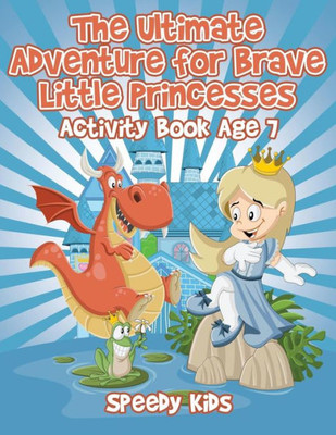The Ultimate Adventure For Brave Little Princesses : Activity Book Age 7