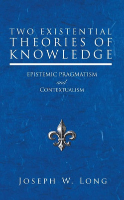 Two Existential Theories Of Knowledge: Epistemic Pragmatism And Contextualism