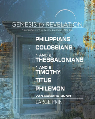 Genesis To Revelation: Philippians, Colossians, 1-2 Thessalonians, 1-2 Timothy, Titus, Philemon Participant Book: A Comprehensive Verse-By-Verse Exploration Of The Bible