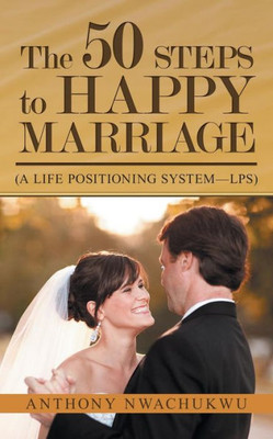 The 50 Steps To Happy Marriage: (A Life Positioning System-Lps)
