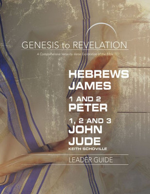 Genesis To Revelation: Hebrews, James, 1-2 Peter, 1,2,3 John, Jude Leader Guide: A Comprehensive Verse-By-Verse Exploration Of The Bible