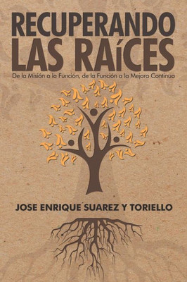 Recuperando Las Raíces: De La Misión A La Función, De La Función A La Mejora Continua (Spanish Edition)
