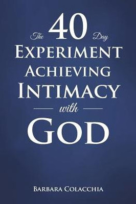 The 40 Day Experiment Achieving Intimacy With God