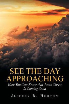 See The Day Approaching: How You Can Know That Jesus Christ Is Coming Soon