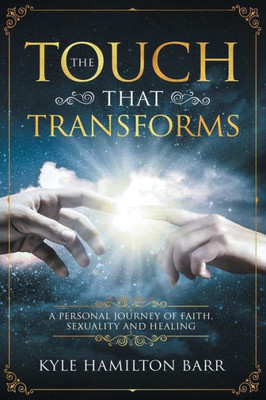 The Touch That Transforms: A Personal Journey Of Faith, Sexuality, And Healing