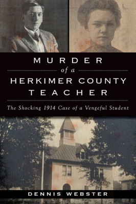 Murder Of A Herkimer County Teacher: The Shocking 1914 Case Of A Vengeful Student (True Crime)