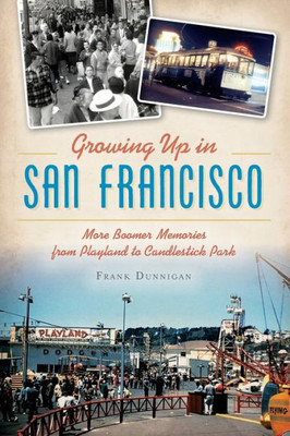 Growing Up In San Francisco: More Boomer Memories From Playland To Candlestick Park (American Chronicles)