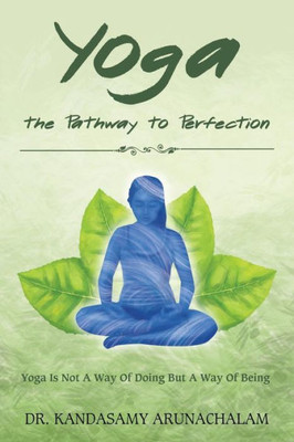 Yoga The Pathway To Perfection: Yoga Is Not A Way Of Doing But A Way Of Being