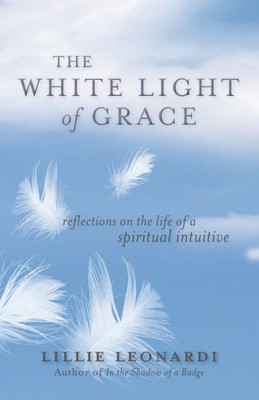 The White Light Of Grace: Reflections On The Life Of A Spiritual Intuitive