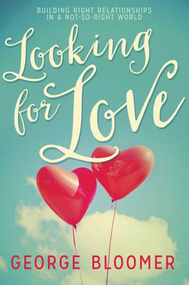 Looking For Love: Building Right Relationships In A Not-So-Right World