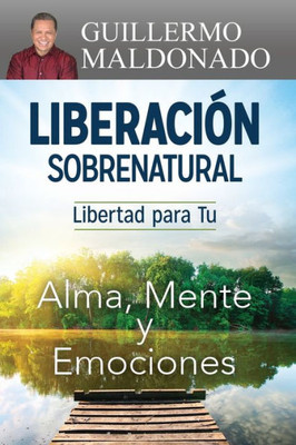 Liberación Sobrenatural: Libertad Para Tu Alma, Mente Y Emociones (Spanish Edition)