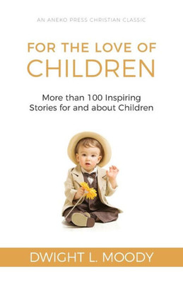 For The Love Of Children [Illustrated]: More Than 100 Inspiring Stories For And About Children