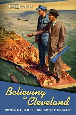 Believing In Cleveland: Managing Decline In The Best Location In The Nation (Urban Life, Landscape And Policy)