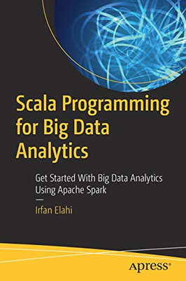 Scala Programming for Big Data Analytics: Get Started With Big Data Analytics Using Apache Spark
