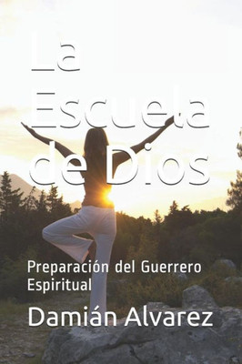 La Escuela De Dios: Preparación Del Guerrero Espiritual (Spanish Edition)