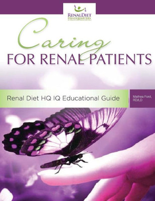 Caring For Renal Patients: A Caregiver's Guide To Chronic Kidney Disease: Information And Resources For Those Caring For Someone With Ckd