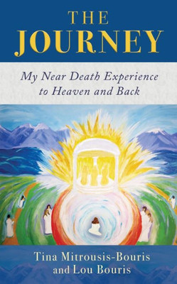 The Journey: My Near Death Experience To Heaven And Back