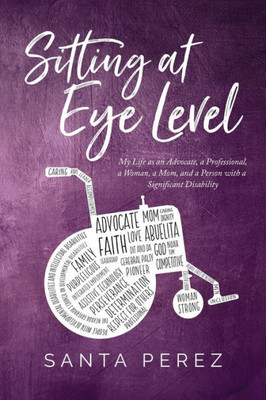 Sitting At Eye Level: Sitting At Eye Level: My Life As An Advocate, A Professional, A Woman, A Mom And A Person With A Significant Disability