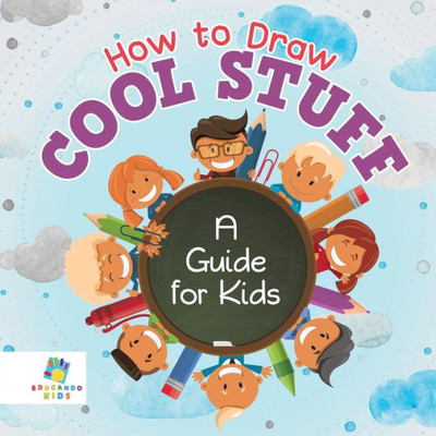 How To Draw Cool Stuff - A Guide For Kids