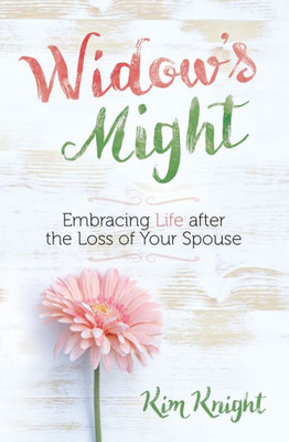 Widow's Might: Embracing Life After The Loss Of Your Spouse  An Encouraging Book For Widows Dealing With Grief And Loss