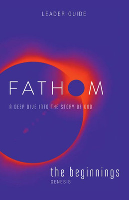 Fathom Bible Studies: The Beginnings Leader Guide: A Deep Dive Into The Story Of God